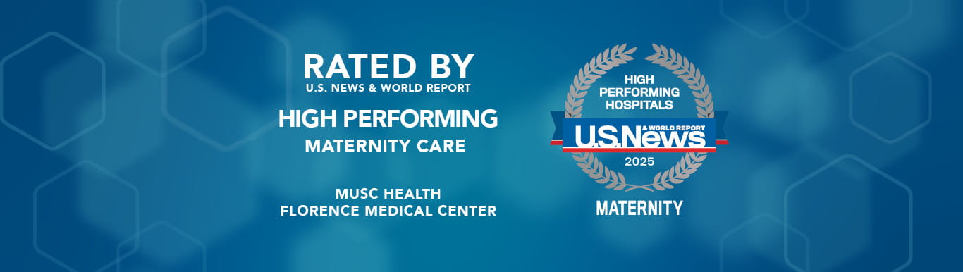 MUSC Health Florence Medical Center rated by U.S. News & World Report as High Performing for Maternity for 2025.
